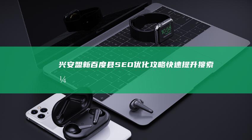 兴安盟新百度县SEO优化攻略：快速提升搜索引擎排名策略